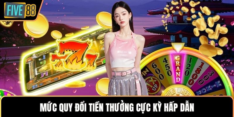 Mức quy đổi tiền thưởng cực kỳ hấp dẫn