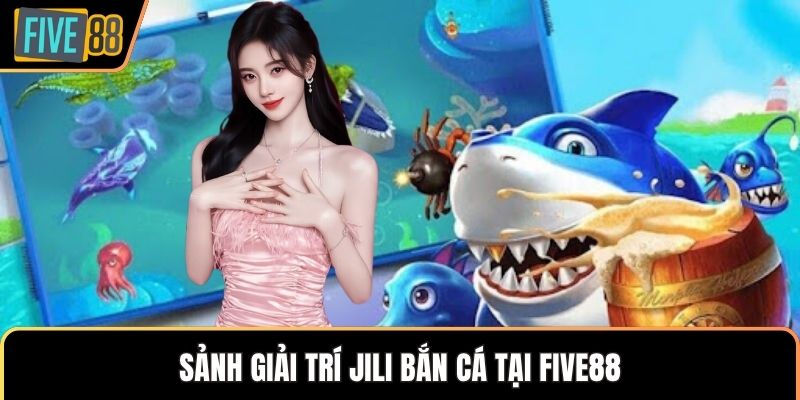 Sảnh giải trí Jili bắn cá tại Five88