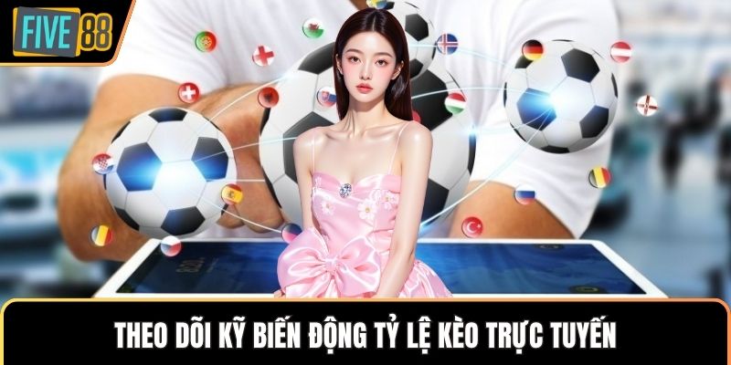Theo dõi kỹ biến động tỷ lệ kèo trực tuyến