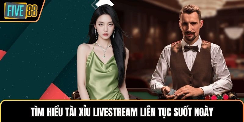 Tìm hiểu Tài Xỉu livestream liên tục suốt ngày
