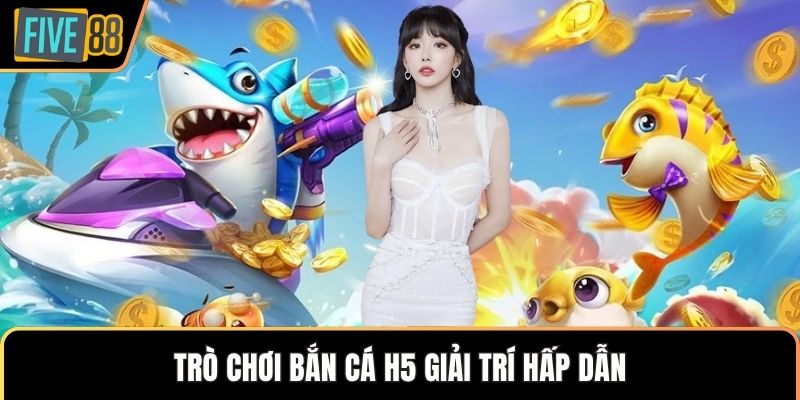 Trò chơi bắn cá H5 giải trí hấp dẫn